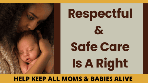 Respectful & Safe Care is a right. Help Keep all moms and babies alive